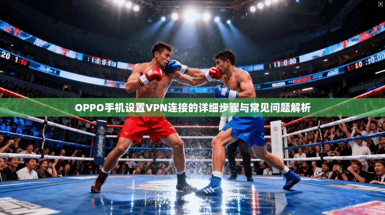 OPPO手机设置VPN连接的详细步骤与常见问题解析