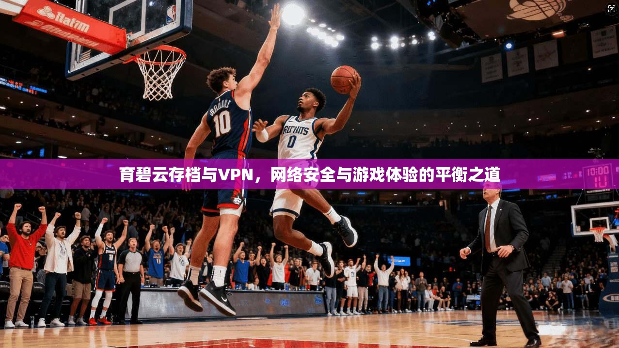 育碧云存档与VPN,网络安全与游戏体验的平衡之道 育碧云存档与VPN,网络安全与游戏体验的平衡之道