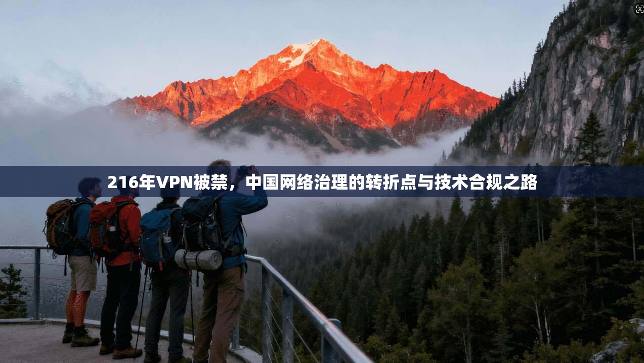216年VPN被禁,中国网络治理的转折点与技术合规之路 216年VPN被禁,中国网络治理的转折点与技术合规之路