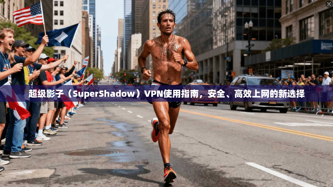 超级影子(SuperShadow)VPN使用指南,安全、高效上网的新选择 超级影子(SuperShadow)VPN使用指南,安全、高效上网的新选择