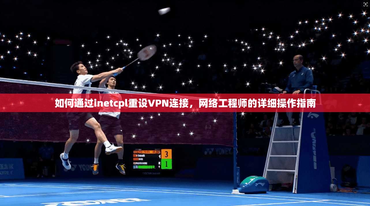 如何通过inetcpl重设VPN连接,网络工程师的详细操作指南 如何通过inetcpl重设VPN连接,网络工程师的详细操作指南