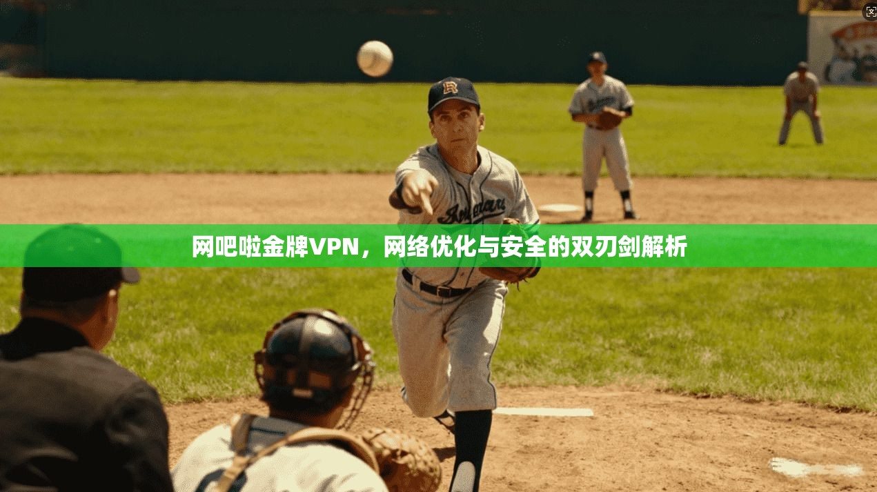 网吧啦金牌VPN,网络优化与安全的双刃剑解析 网吧啦金牌VPN,网络优化与安全的双刃剑解析