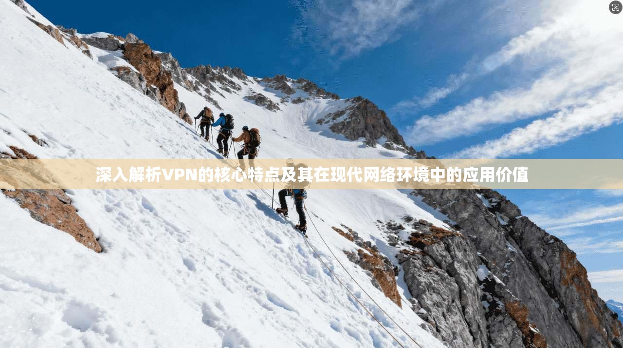 深入解析VPN的核心特点及其在现代网络环境中的应用价值 深入解析VPN的核心特点及其在现代网络环境中的应用价值