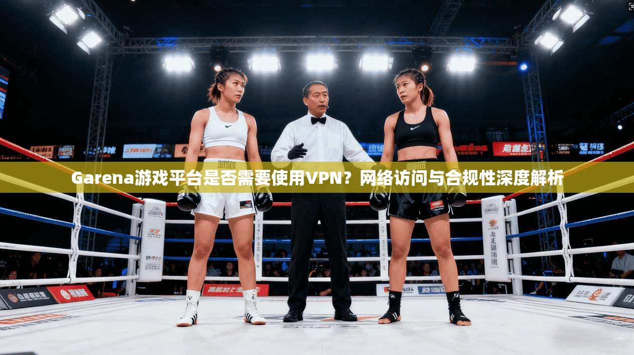 Garena游戏平台是否需要使用VPN?网络访问与合规性深度解析 Garena游戏平台是否需要使用VPN?网络访问与合规性深度解析