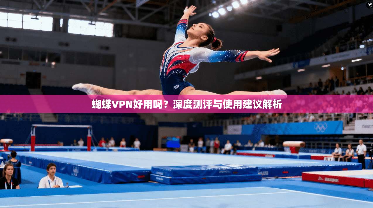 蝴蝶VPN好用吗?深度测评与使用建议解析 蝴蝶VPN好用吗?深度测评与使用建议解析