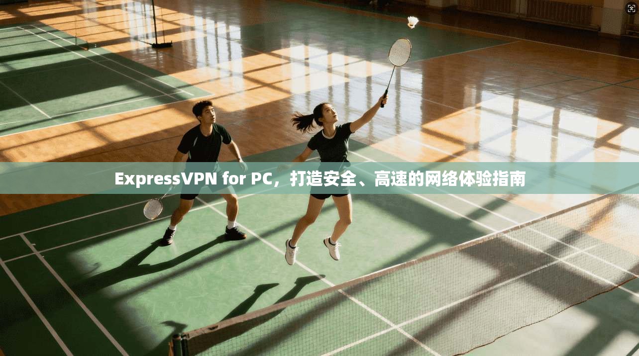 ExpressVPN for PC,打造安全、高速的网络体验指南 ExpressVPN for PC,打造安全、高速的网络体验指南