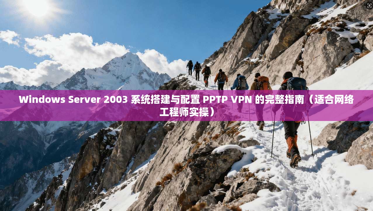 Windows Server 2003 系统搭建与配置 PPTP VPN 的完整指南(适合网络工程师实操) Windows Server 2003 系统搭建与配置 PPTP VPN 的完整指南(适合网络工程师实操)