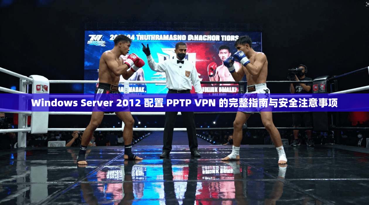 Windows Server 2012 配置 PPTP VPN 的完整指南与安全注意事项 Windows Server 2012 配置 PPTP VPN 的完整指南与安全注意事项