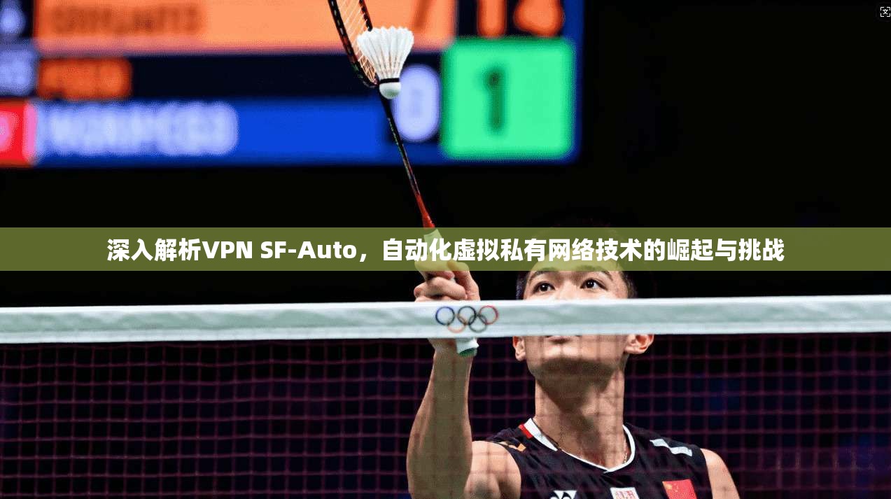 深入解析VPN SF-Auto，自动化虚拟私有网络技术的崛起与挑战