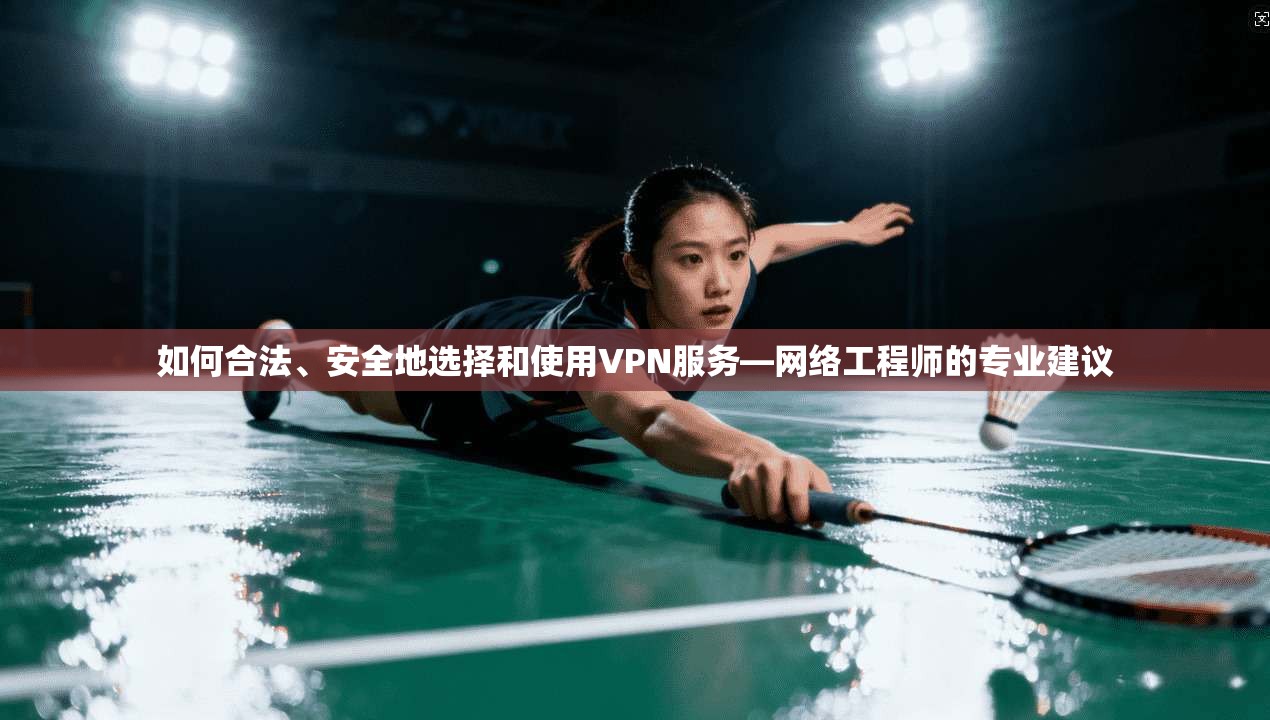 如何合法、安全地选择和使用VPN服务—网络工程师的专业建议 如何合法、安全地选择和使用VPN服务—网络工程师的专业建议