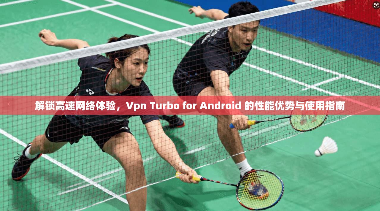 解锁高速网络体验,Vpn Turbo for Android 的性能优势与使用指南 解锁高速网络体验,Vpn Turbo for Android 的性能优势与使用指南