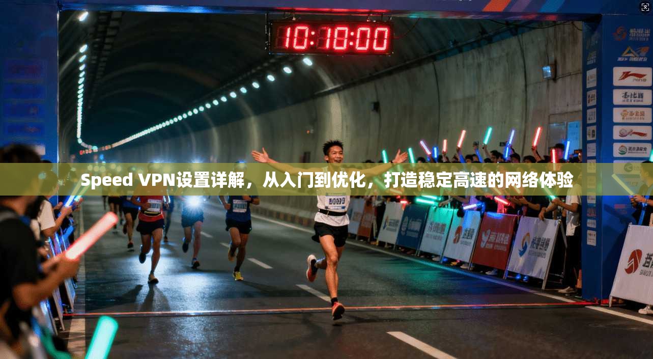 Speed VPN设置详解,从入门到优化,打造稳定高速的网络体验 Speed VPN设置详解,从入门到优化,打造稳定高速的网络体验