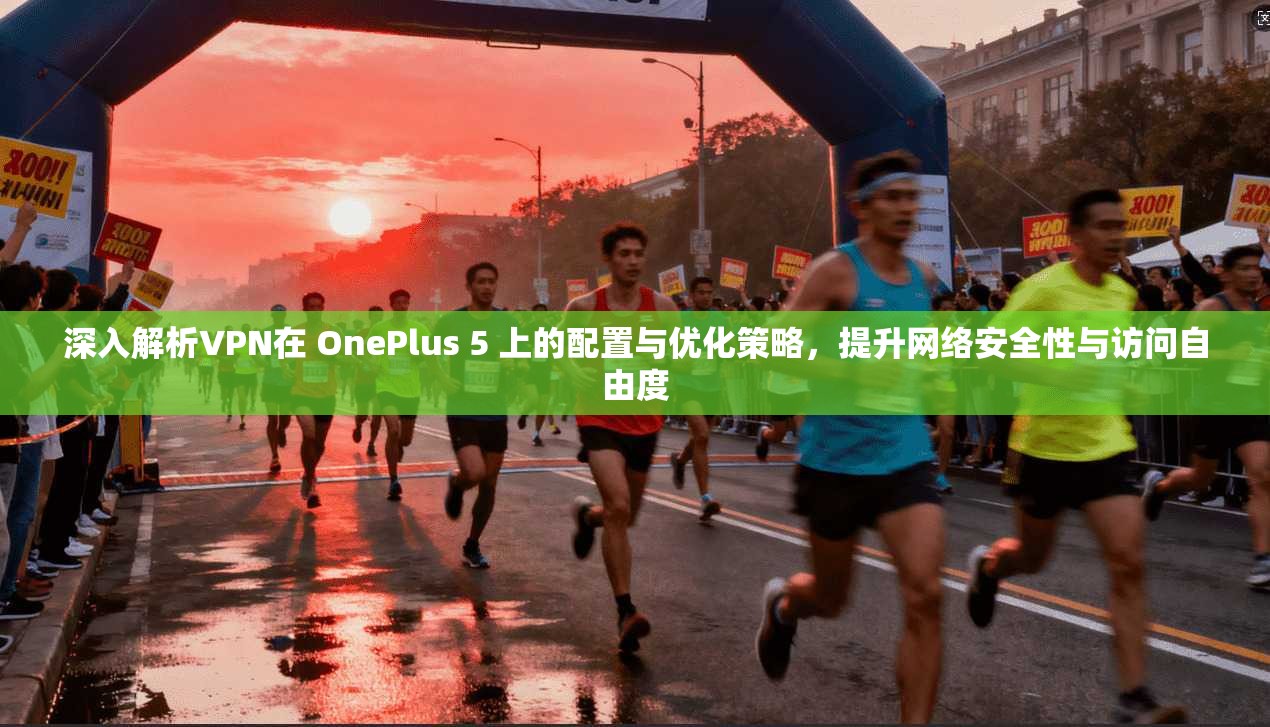 深入解析VPN在 OnePlus 5 上的配置与优化策略，提升网络安全性与访问自由度