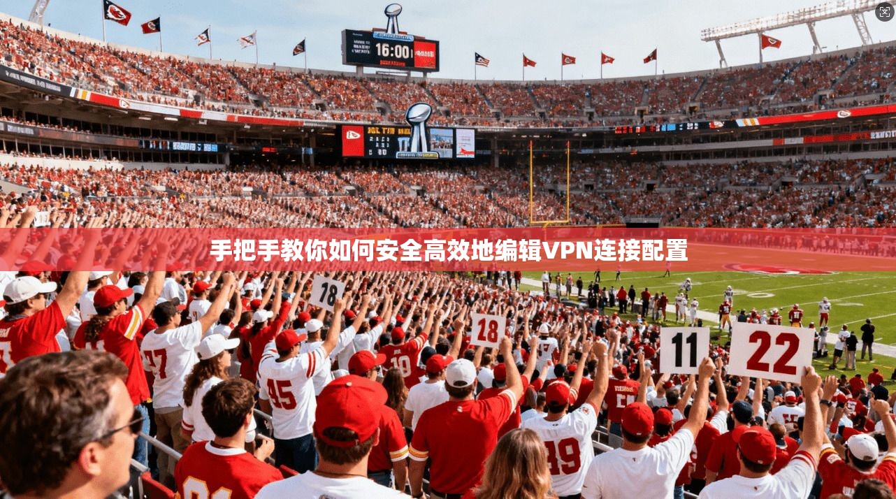 手把手教你如何安全高效地编辑VPN连接配置 手把手教你如何安全高效地编辑VPN连接配置