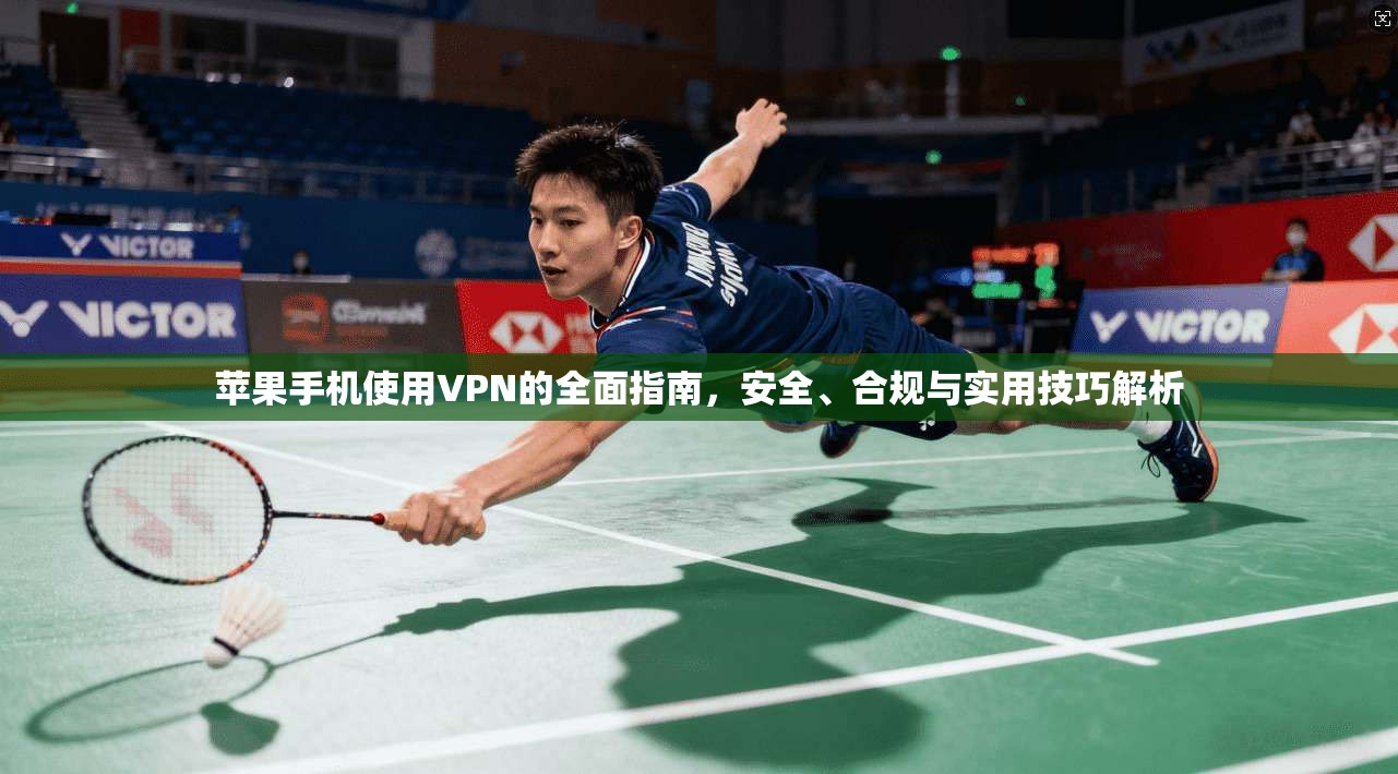 苹果手机使用VPN的全面指南,安全、合规与实用技巧解析 苹果手机使用VPN的全面指南,安全、合规与实用技巧解析
