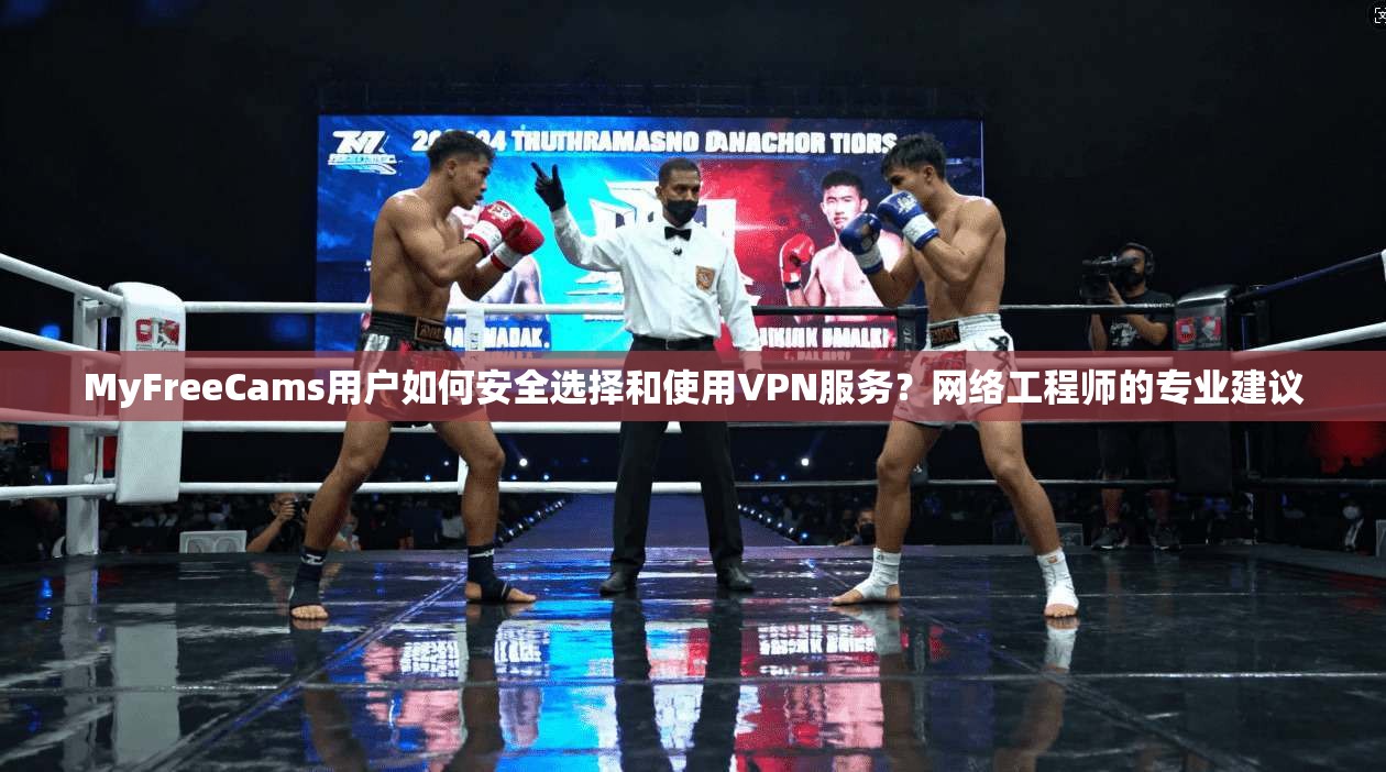MyFreeCams用户如何安全选择和使用VPN服务?网络工程师的专业建议 MyFreeCams用户如何安全选择和使用VPN服务?网络工程师的专业建议