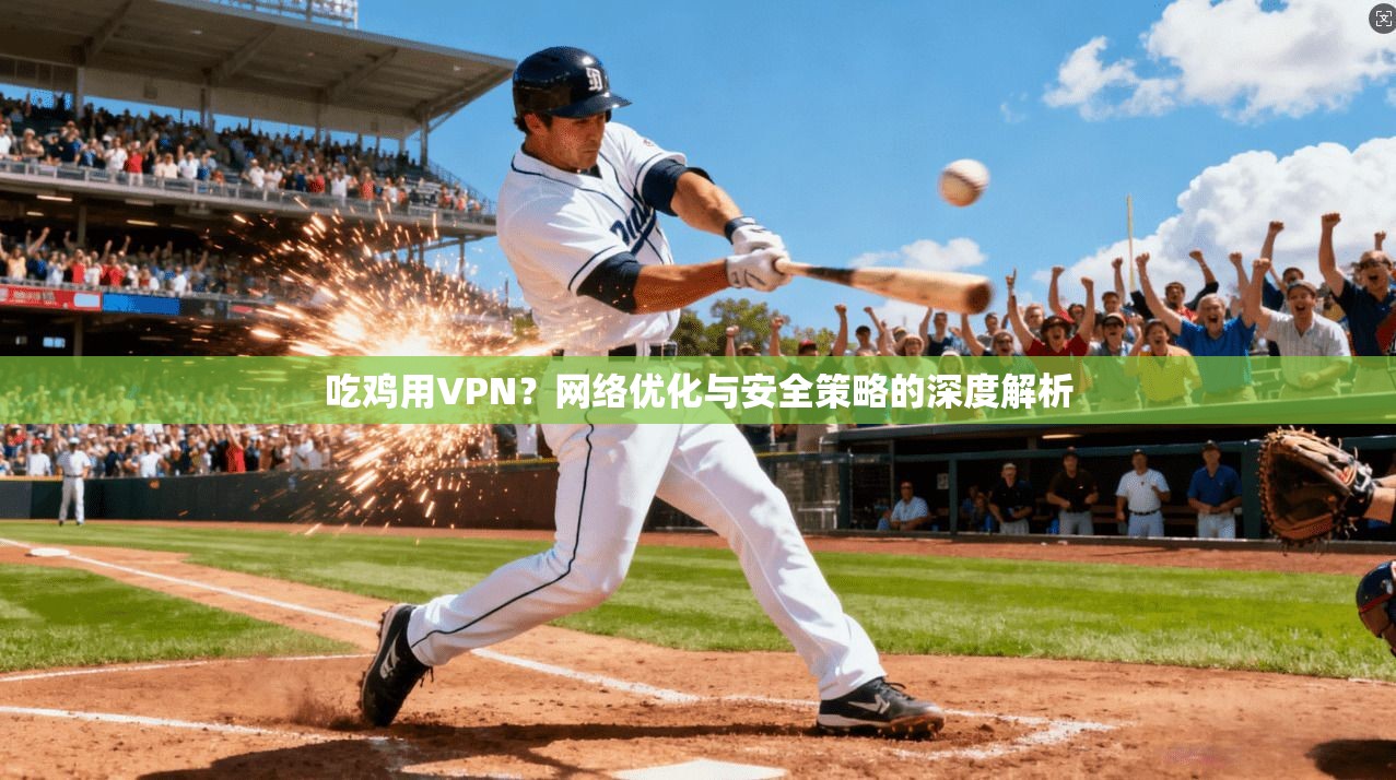 吃鸡用VPN?网络优化与安全策略的深度解析 吃鸡用VPN?网络优化与安全策略的深度解析