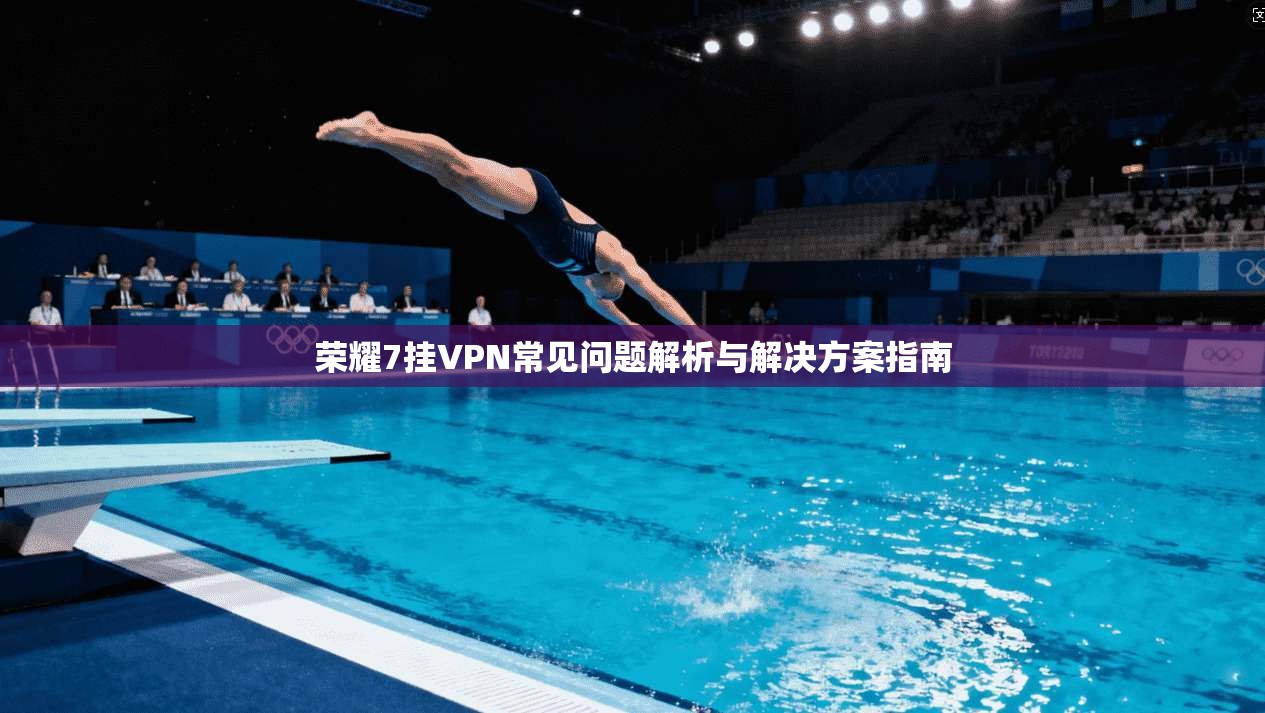 荣耀7挂VPN常见问题解析与解决方案指南 荣耀7挂VPN常见问题解析与解决方案指南