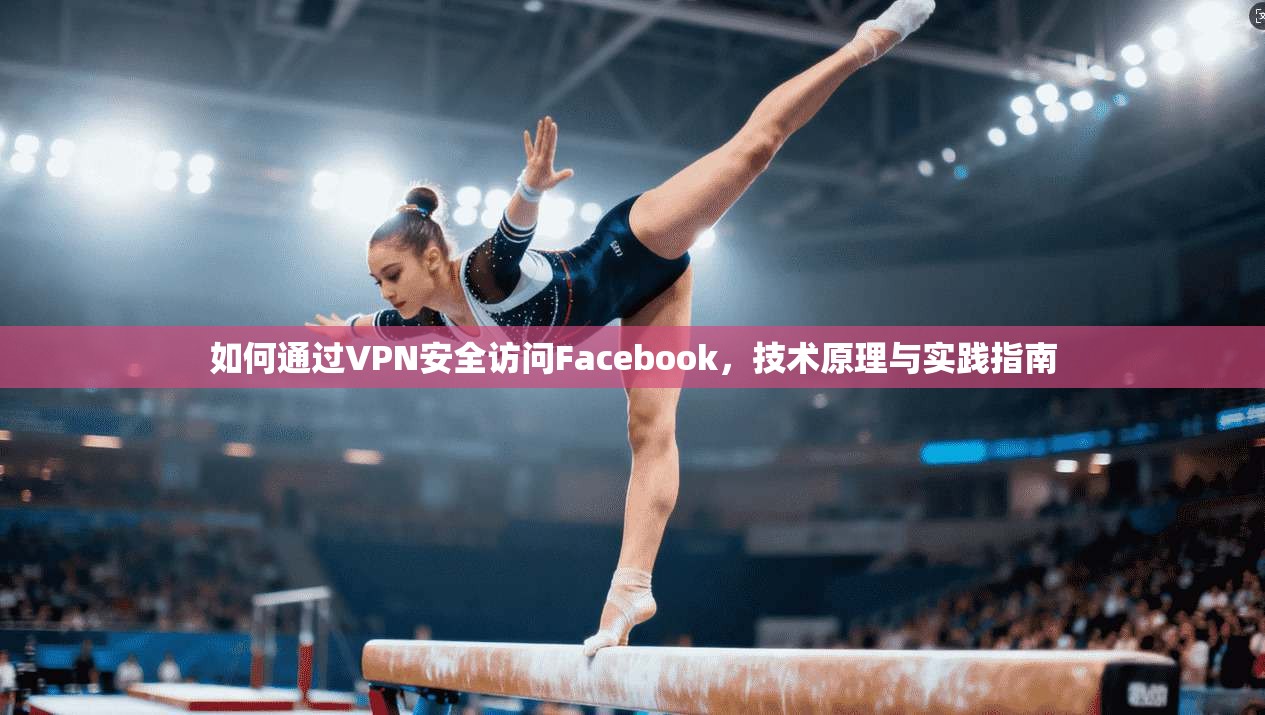 如何通过VPN安全访问Facebook,技术原理与实践指南 如何通过VPN安全访问Facebook,技术原理与实践指南