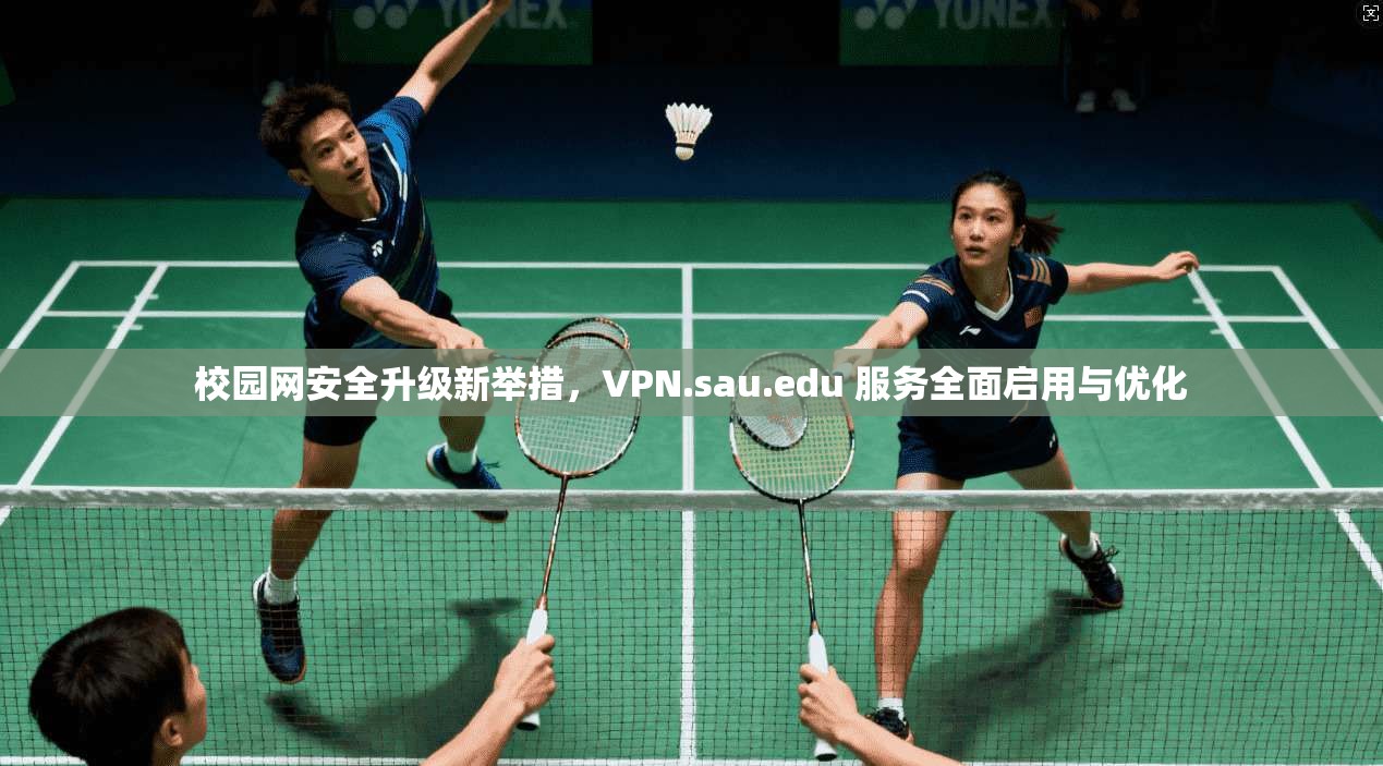 校园网安全升级新举措,VPN.sau.edu 服务全面启用与优化 校园网安全升级新举措,VPN.sau.edu 服务全面启用与优化