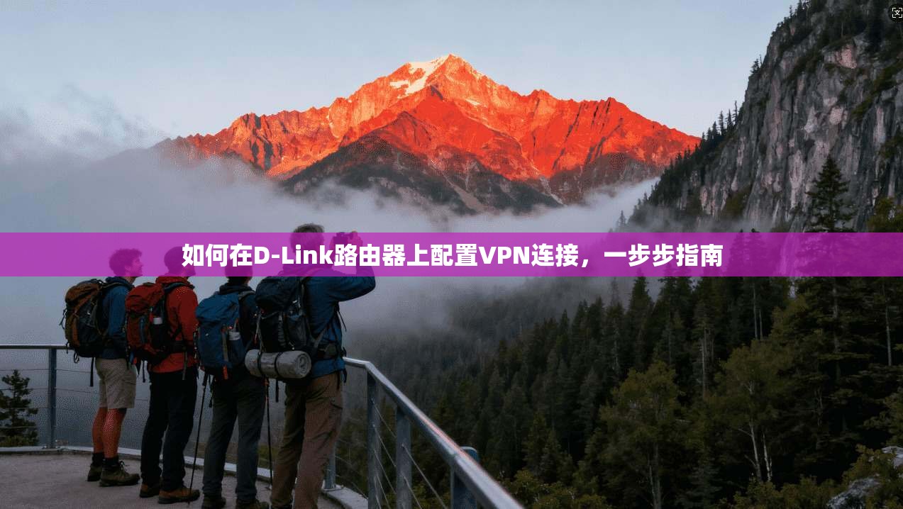 如何在D-Link路由器上配置VPN连接,一步步指南 如何在D-Link路由器上配置VPN连接,一步步指南