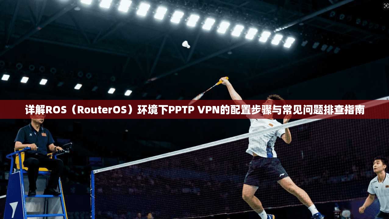 详解ROS(RouterOS)环境下PPTP VPN的配置步骤与常见问题排查指南 详解ROS(RouterOS)环境下PPTP VPN的配置步骤与常见问题排查指南