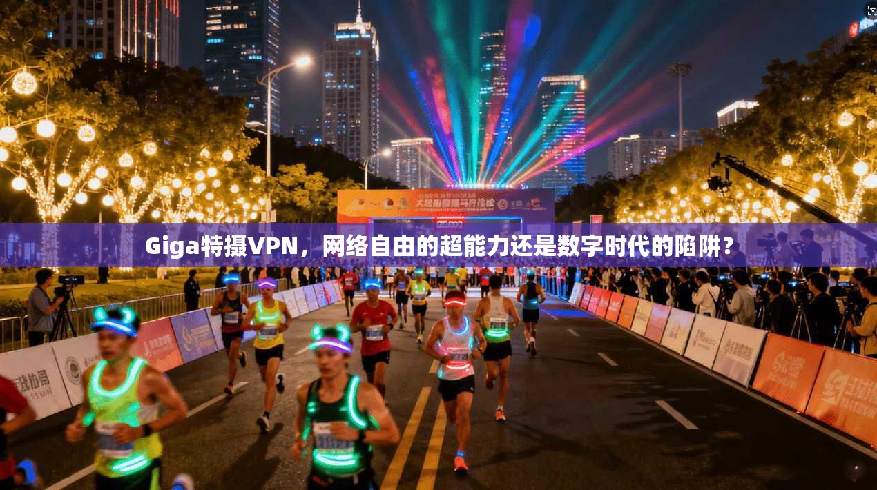Giga特摄VPN,网络自由的超能力还是数字时代的陷阱? Giga特摄VPN,网络自由的超能力还是数字时代的陷阱?
