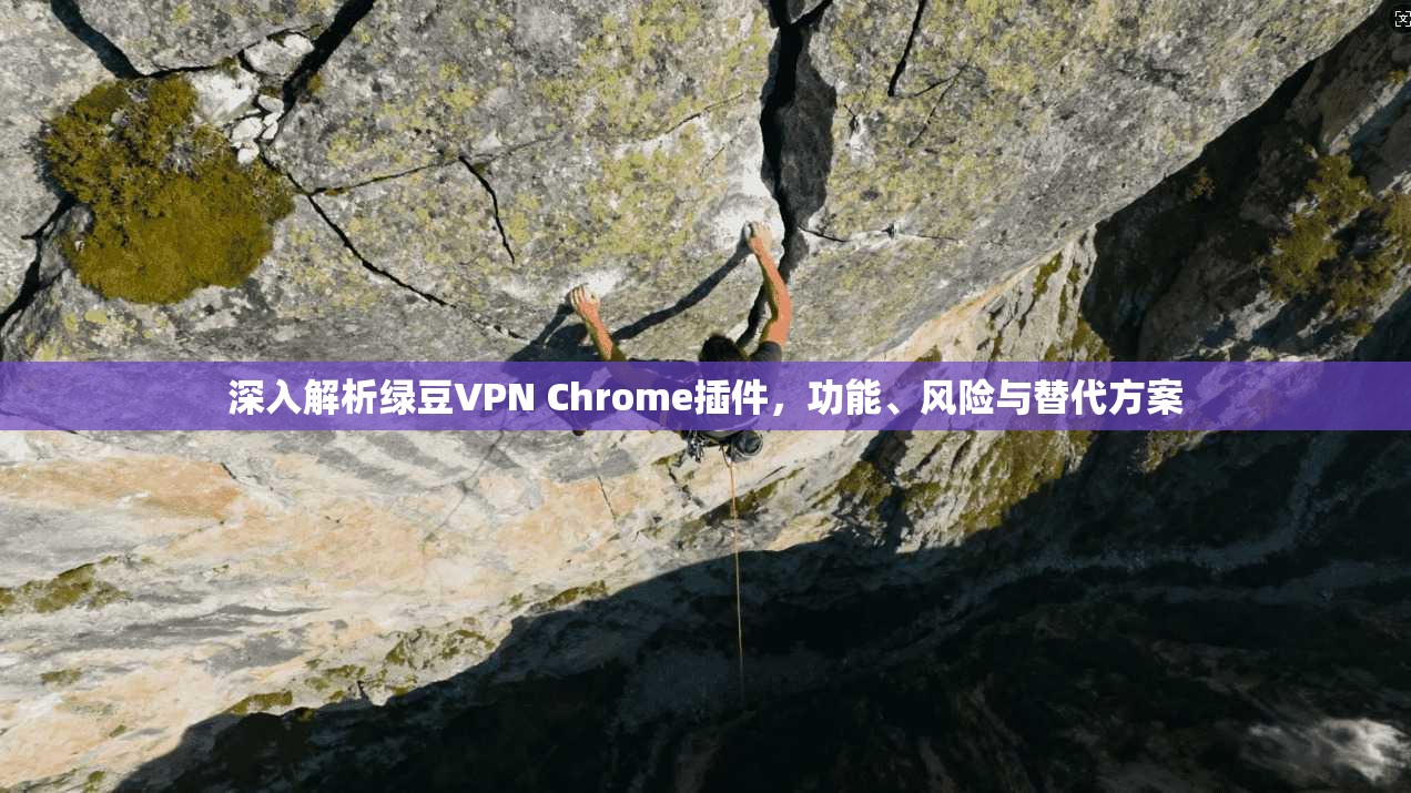 深入解析绿豆VPN Chrome插件,功能、风险与替代方案 深入解析绿豆VPN Chrome插件,功能、风险与替代方案