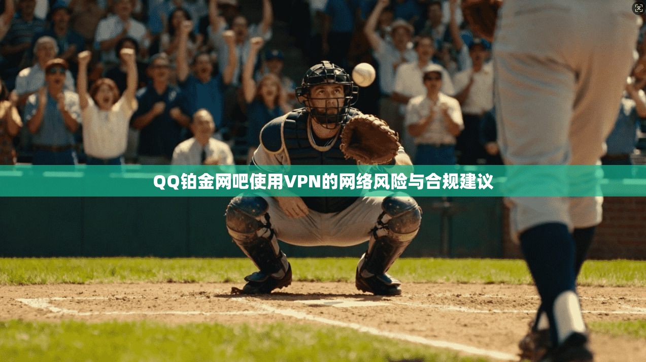 QQ铂金网吧使用VPN的网络风险与合规建议 QQ铂金网吧使用VPN的网络风险与合规建议