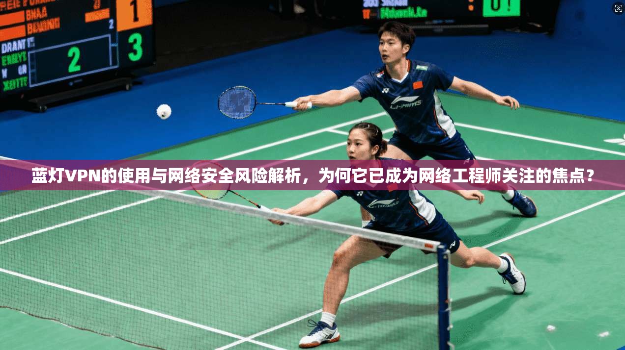 蓝灯VPN的使用与网络安全风险解析,为何它已成为网络工程师关注的焦点? 蓝灯VPN的使用与网络安全风险解析,为何它已成为网络工程师关注的焦点?