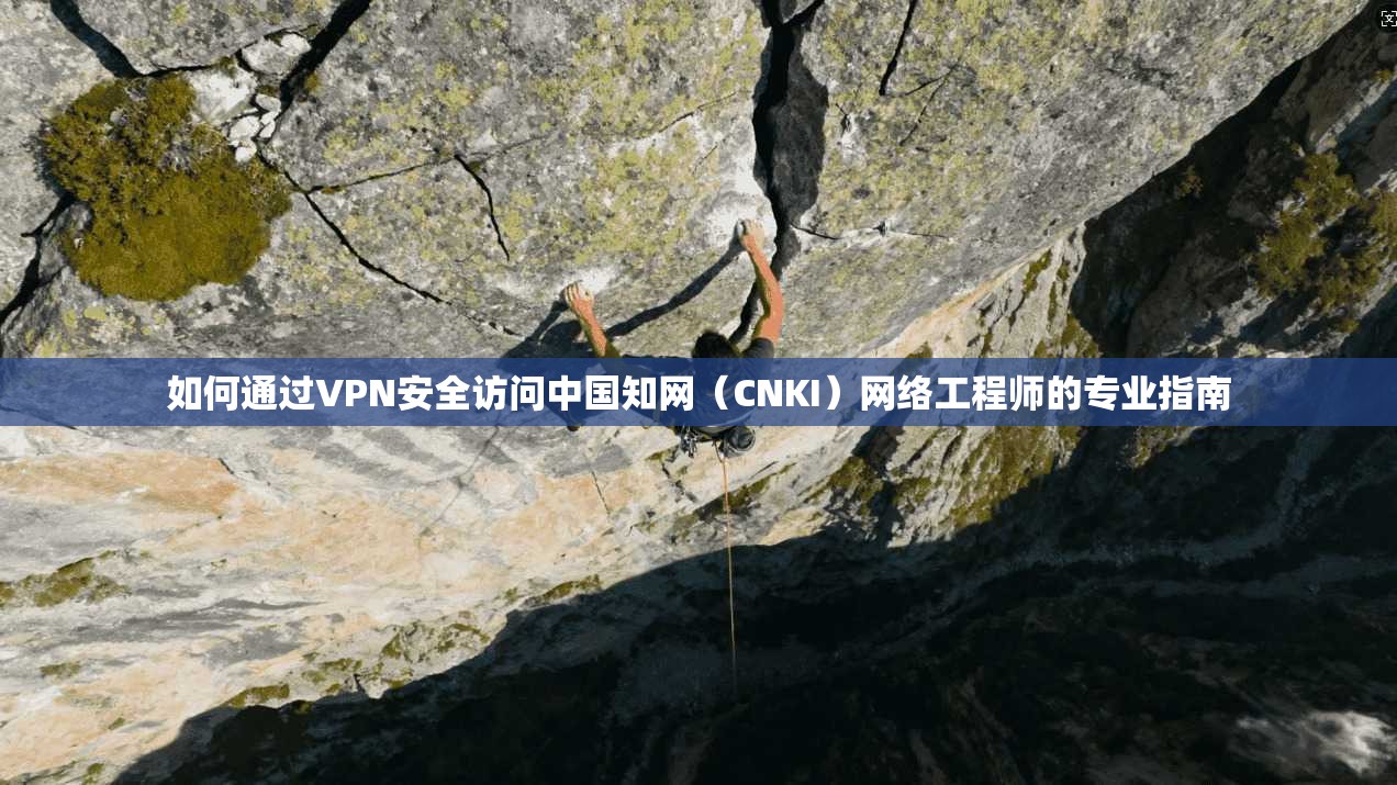 如何通过VPN安全访问中国知网（CNKI）网络工程师的专业指南