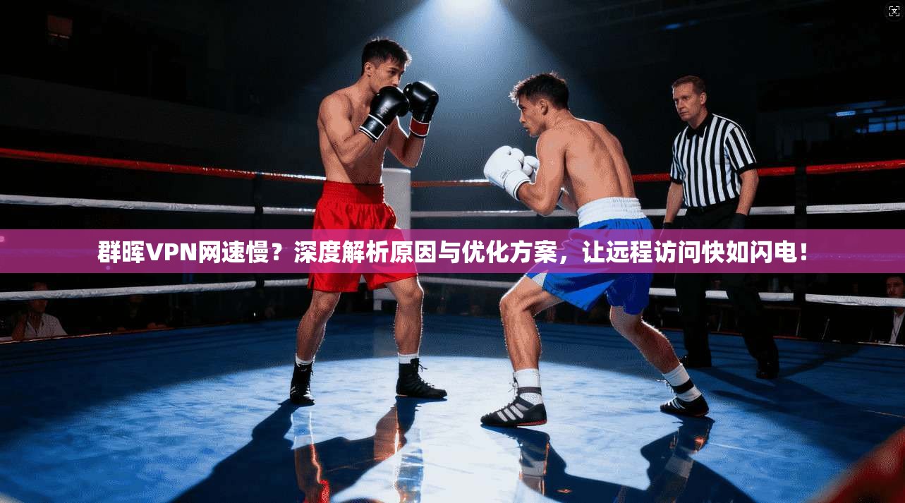 群晖VPN网速慢？深度解析原因与优化方案，让远程访问快如闪电！