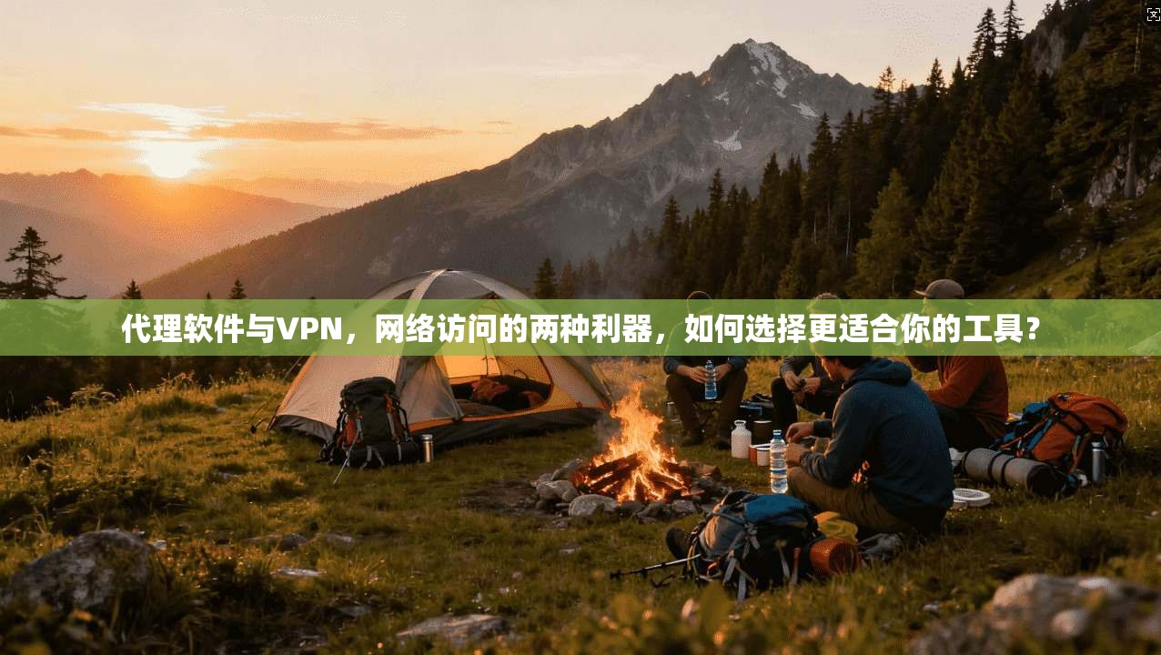 代理软件与VPN，网络访问的两种利器，如何选择更适合你的工具？