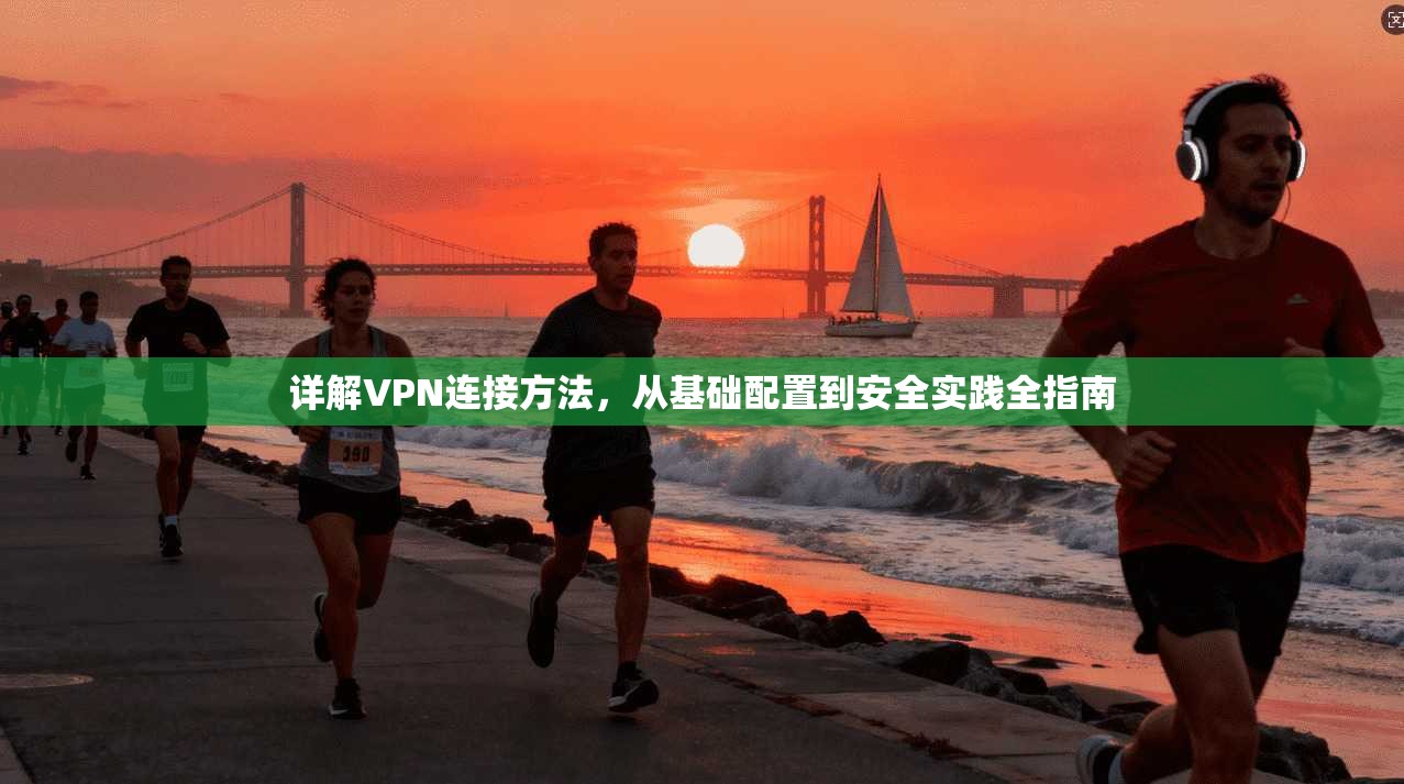 详解VPN连接方法,从基础配置到安全实践全指南 详解VPN连接方法,从基础配置到安全实践全指南