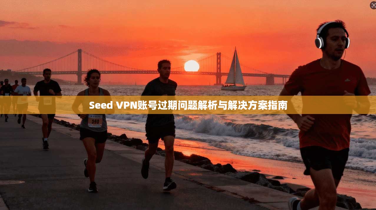 Seed VPN账号过期问题解析与解决方案指南