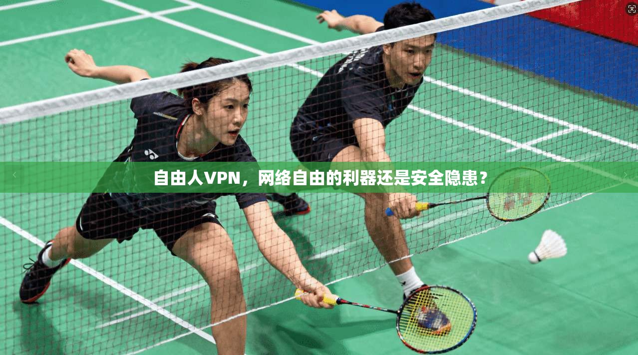 自由人VPN,网络自由的利器还是安全隐患? 自由人VPN,网络自由的利器还是安全隐患?
