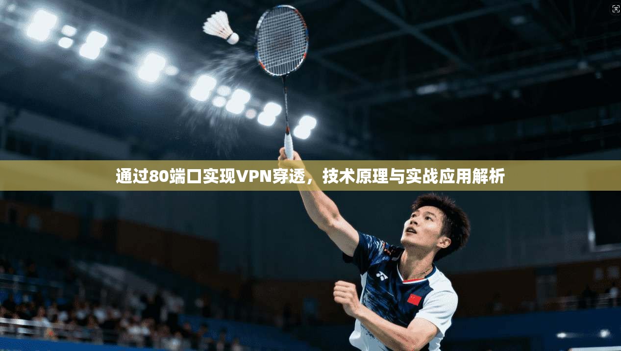 通过80端口实现VPN穿透，技术原理与实战应用解析