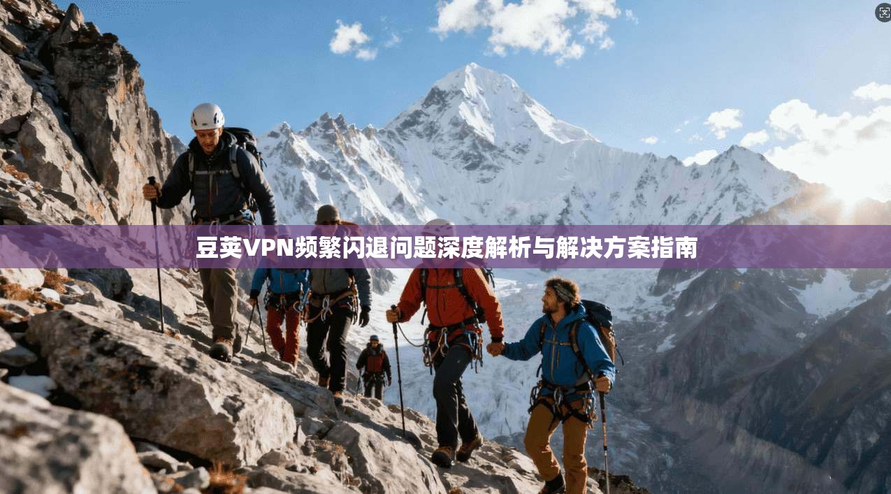 豆荚VPN频繁闪退问题深度解析与解决方案指南 豆荚VPN频繁闪退问题深度解析与解决方案指南