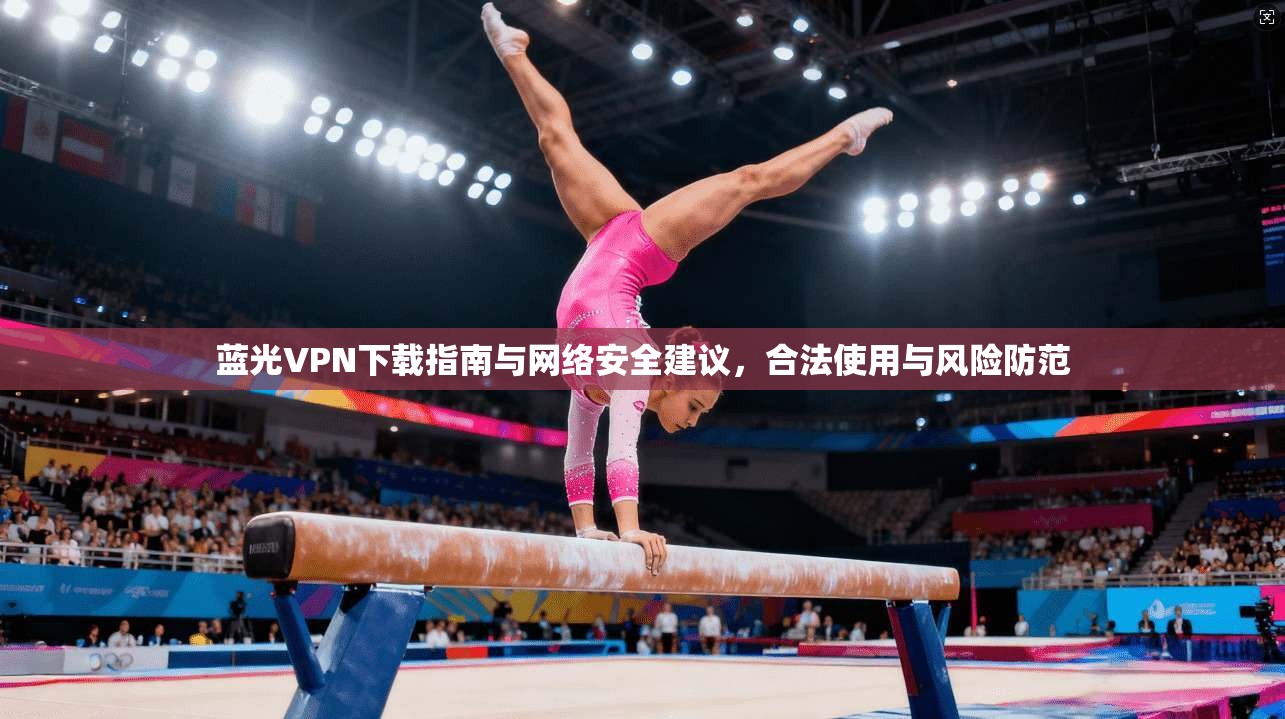 蓝光VPN下载指南与网络安全建议,合法使用与风险防范 蓝光VPN下载指南与网络安全建议,合法使用与风险防范