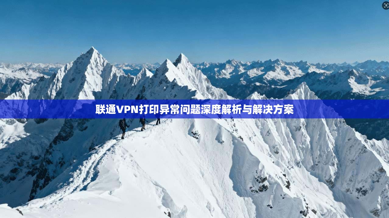 联通VPN打印异常问题深度解析与解决方案