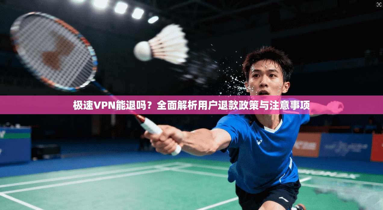 极速VPN能退吗?全面解析用户退款政策与注意事项 极速VPN能退吗?全面解析用户退款政策与注意事项