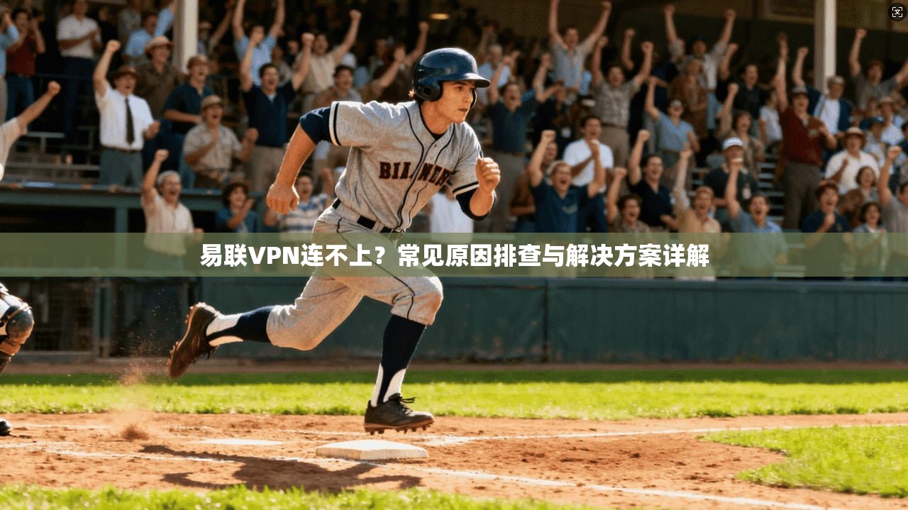 易联VPN连不上?常见原因排查与解决方案详解 易联VPN连不上?常见原因排查与解决方案详解