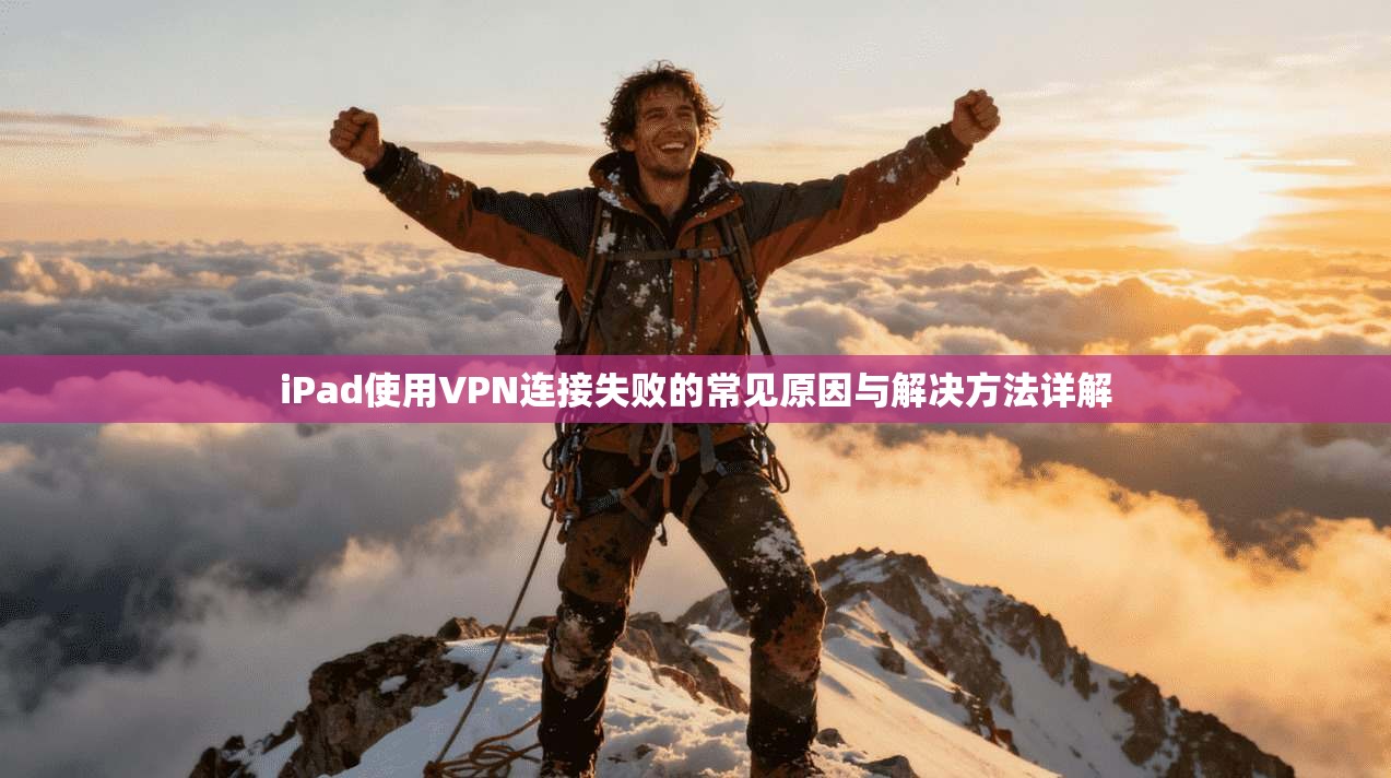 iPad使用VPN连接失败的常见原因与解决方法详解 iPad使用VPN连接失败的常见原因与解决方法详解
