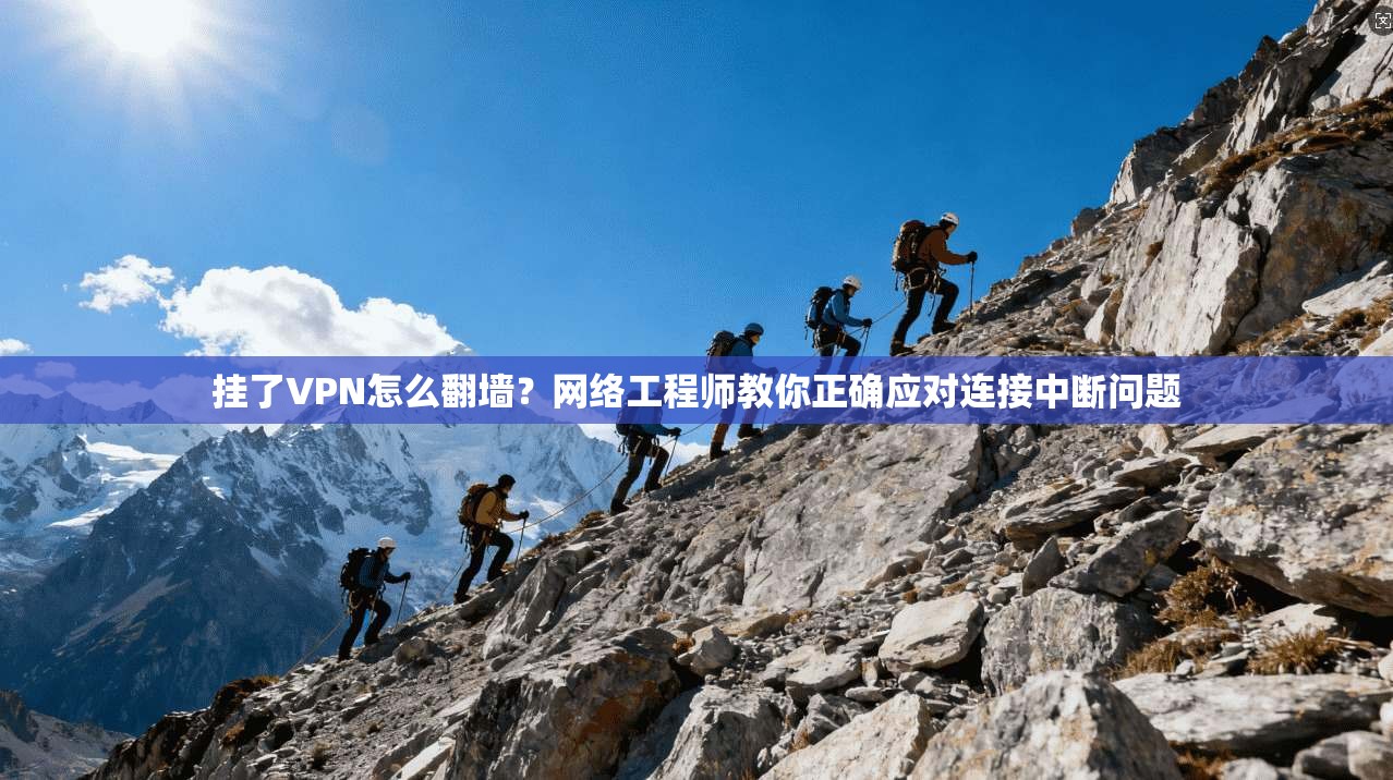 挂了VPN怎么翻墙?网络工程师教你正确应对连接中断问题 挂了VPN怎么翻墙?网络工程师教你正确应对连接中断问题