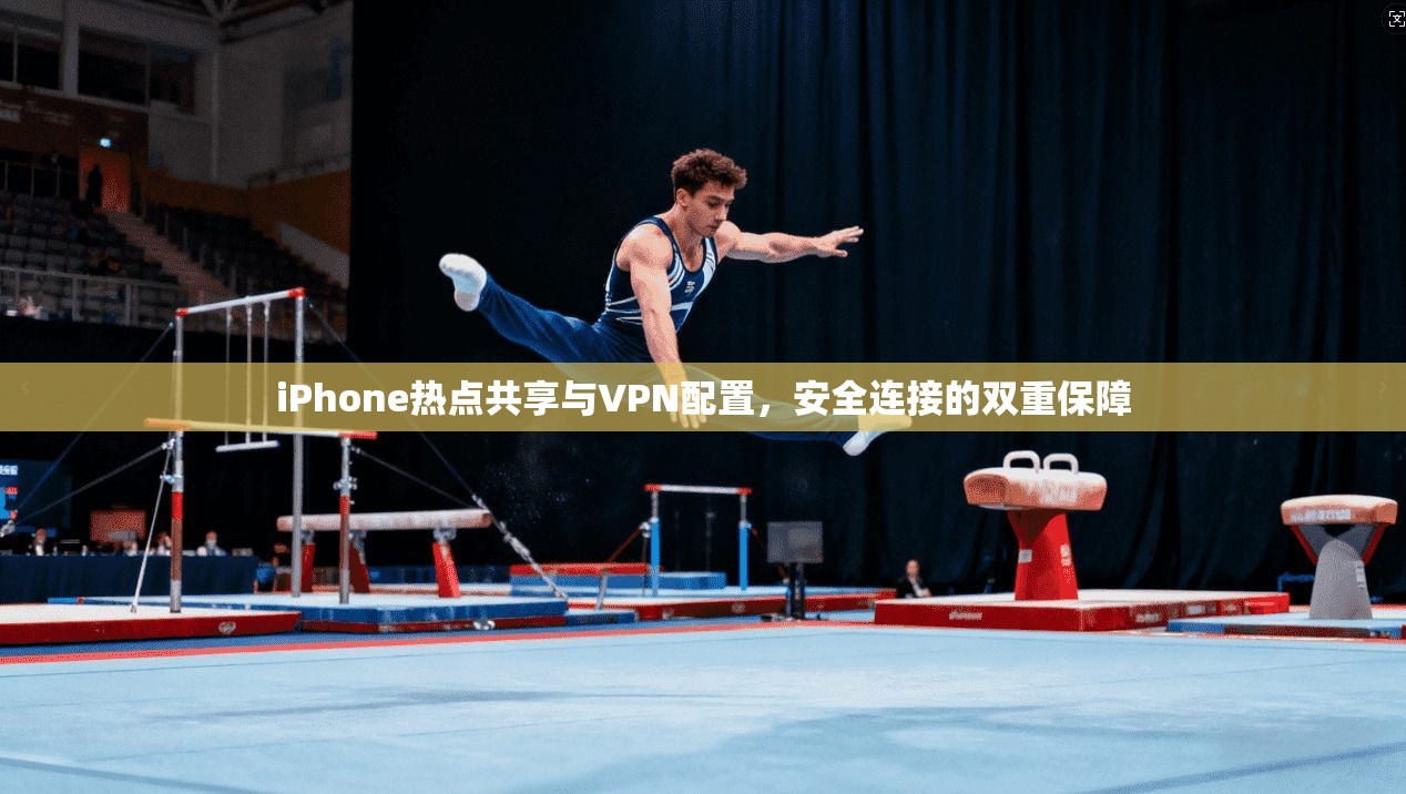 iPhone热点共享与VPN配置,安全连接的双重保障 iPhone热点共享与VPN配置,安全连接的双重保障