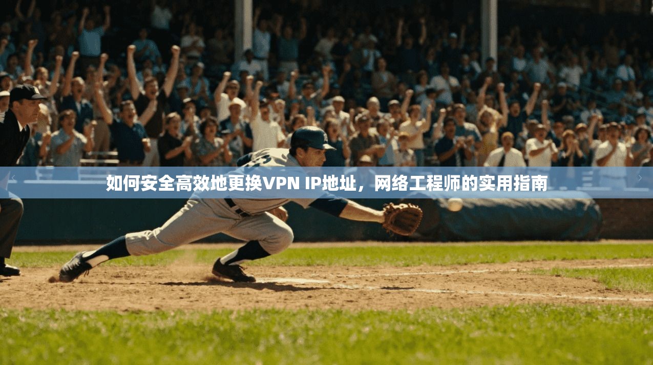 如何安全高效地更换VPN IP地址,网络工程师的实用指南 如何安全高效地更换VPN IP地址,网络工程师的实用指南