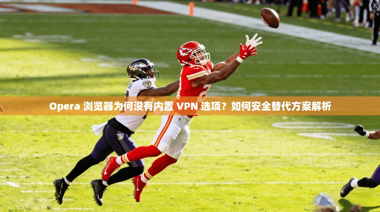 Opera 浏览器为何没有内置 VPN 选项?如何安全替代方案解析 Opera 浏览器为何没有内置 VPN 选项?如何安全替代方案解析