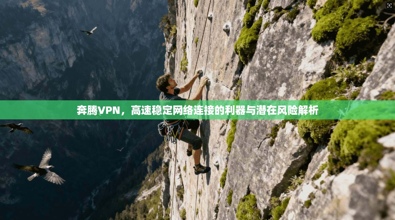 奔腾VPN,高速稳定网络连接的利器与潜在风险解析 奔腾VPN,高速稳定网络连接的利器与潜在风险解析