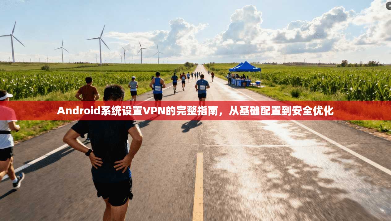 Android系统设置VPN的完整指南，从基础配置到安全优化