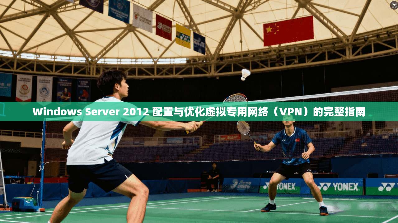 Windows Server 2012 配置与优化虚拟专用网络(VPN)的完整指南 Windows Server 2012 配置与优化虚拟专用网络(VPN)的完整指南